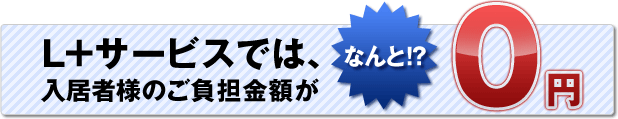 L+サービスでは、入居者様のご負担金額がなんと0円